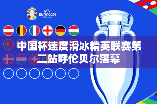 中国杯速度滑冰精英联赛第二站呼伦贝尔落幕