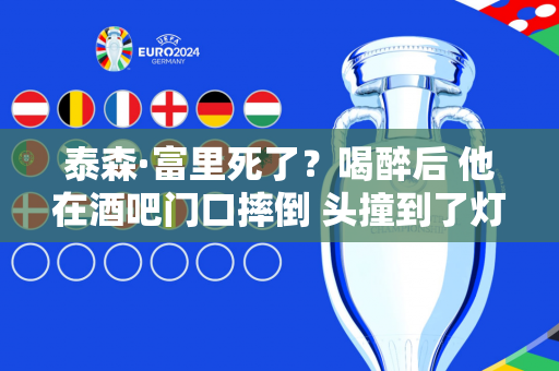 泰森·富里死了?喝醉后 他在酒吧门口摔倒 头撞到了灯柱上 乌西克没有复仇的希望 泰森·富里死了?喝醉后 他在酒吧门口摔倒 头撞到了灯柱上 乌西克没有复仇的希望