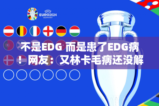 不是EDG 而是患了EDG病！网友：又林卡毛病还没解决吗？