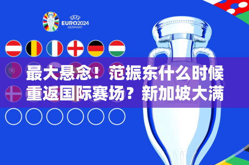 最大悬念！范振东什么时候重返国际赛场？新加坡大满贯或将于明年首次亮相