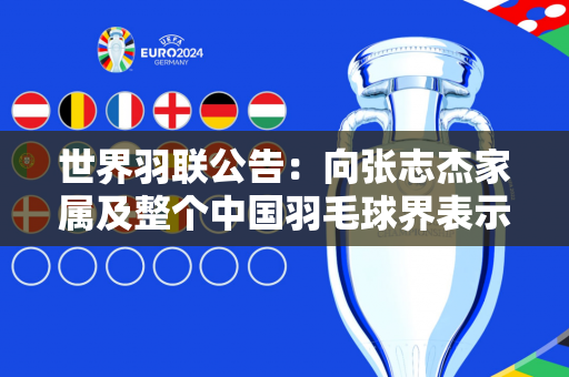 世界羽联公告：向张志杰家属及整个中国羽毛球界表示最深切的哀悼